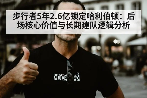 步行者5年2.6亿锁定哈利伯顿：后场核心价值与长期建队逻辑分析