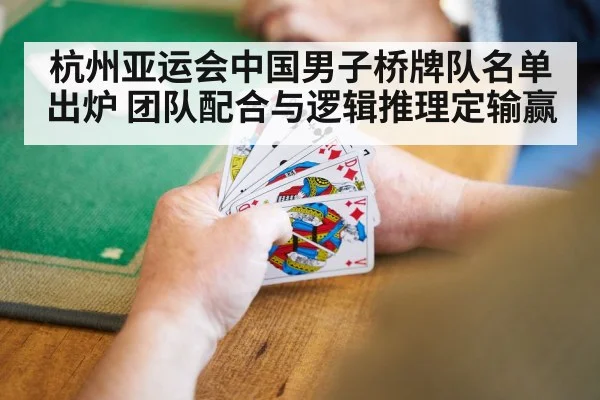 杭州亚运会中国男子桥牌队名单出炉 团队配合与逻辑推理定输赢